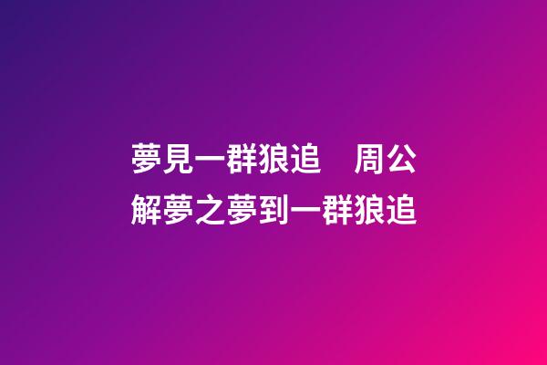 夢見一群狼追　周公解夢之夢到一群狼追